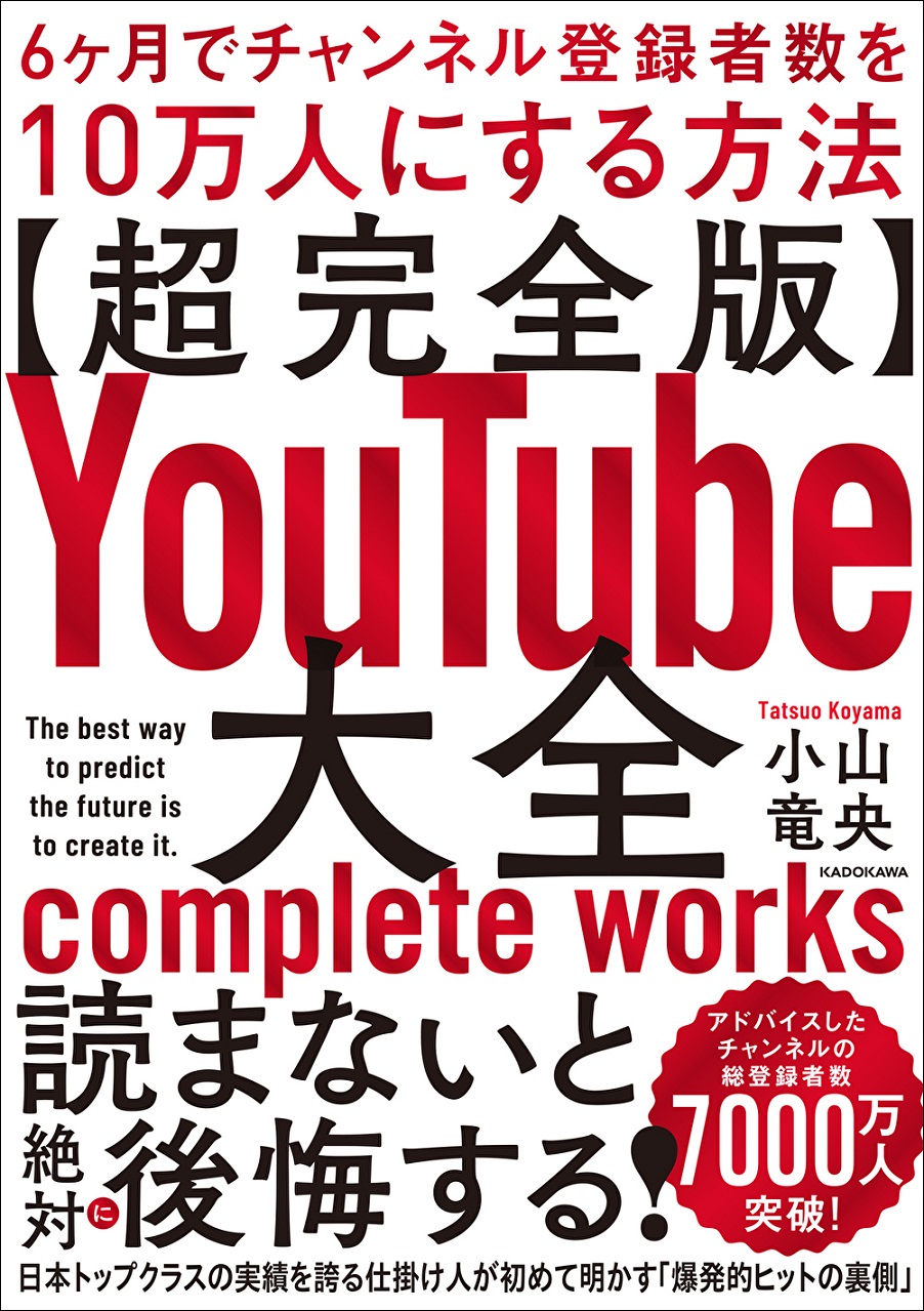 【超完全版】YouTube大全　6ヶ月でチャンネル登録者数を10万人にする方法（KADOKAWA）小山竜央