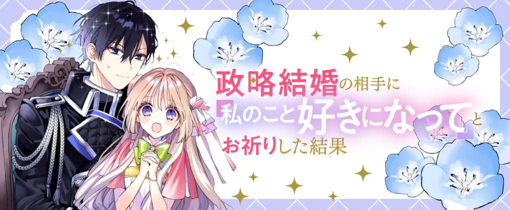 『政略結婚の相手に「私のこと好きになって」とお祈りした結果』